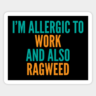 I'm Allergic To Work and Also Ragweed Magnet